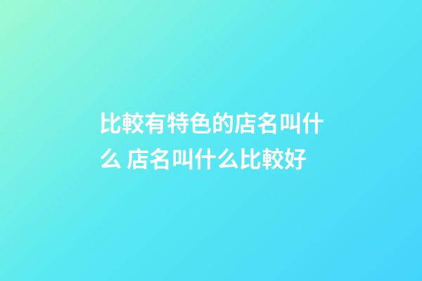 比較有特色的店名叫什么 店名叫什么比較好-第1張-店鋪起名-玄機派